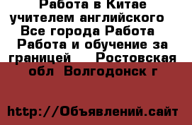 Работа в Китае учителем английского - Все города Работа » Работа и обучение за границей   . Ростовская обл.,Волгодонск г.